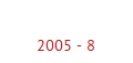 2005 - 8